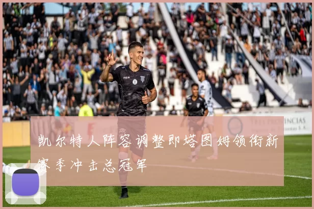 凯尔特人阵容调整即塔图姆领衔新赛季冲击总冠军