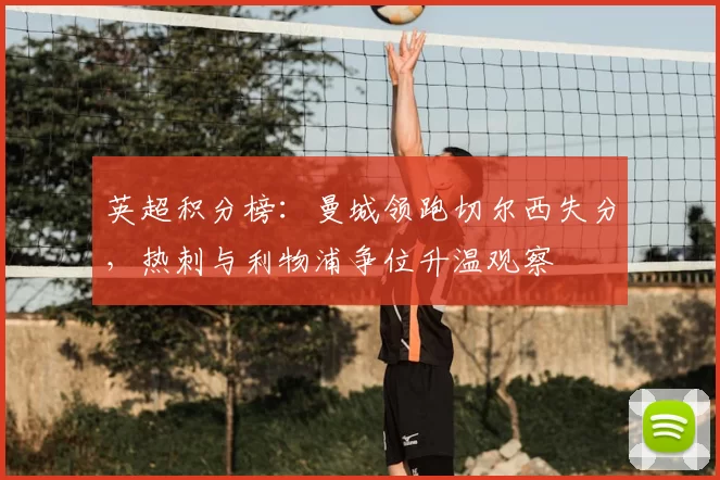 英超积分榜：曼城领跑切尔西失分，热刺与利物浦争位升温观察