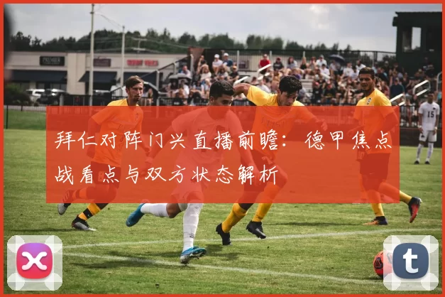 拜仁对阵门兴直播前瞻：德甲焦点战看点与双方状态解析