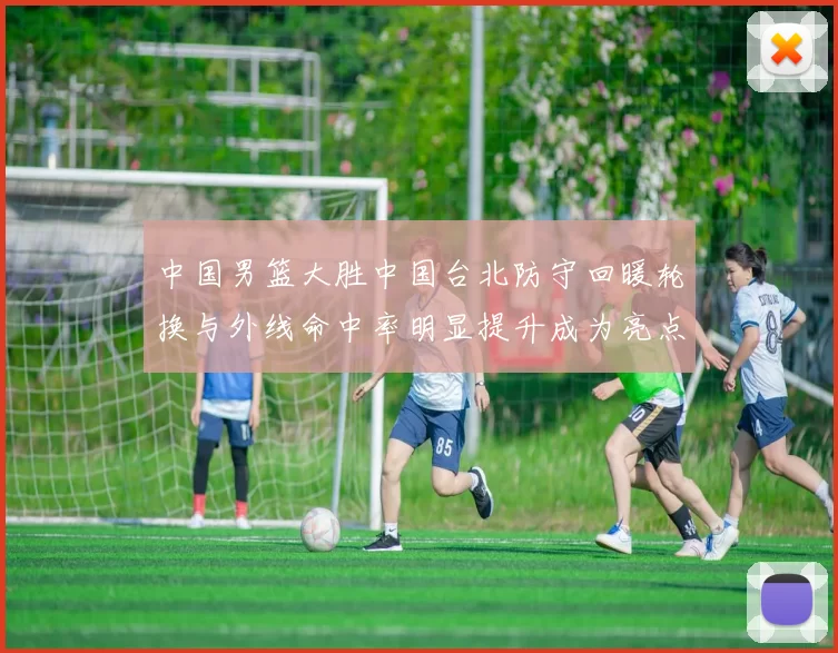 中国男篮大胜中国台北防守回暖轮换与外线命中率明显提升成为亮点