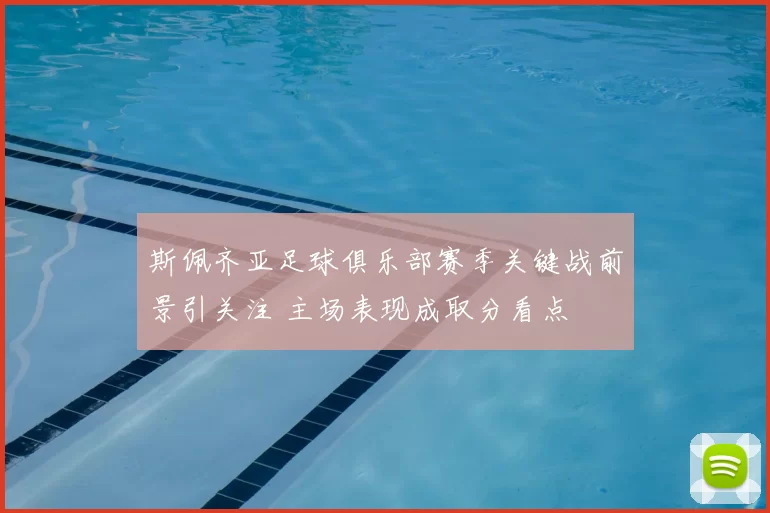 斯佩齐亚足球俱乐部赛季关键战前景引关注 主场表现成取分看点