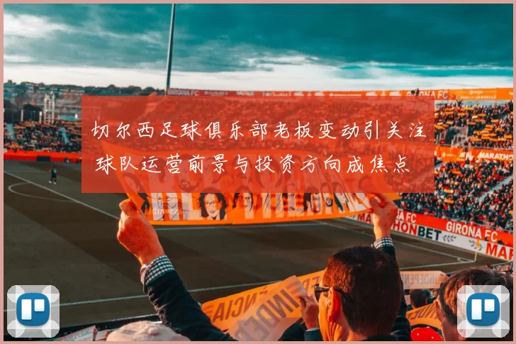 切尔西足球俱乐部老板变动引关注 球队运营前景与投资方向成焦点