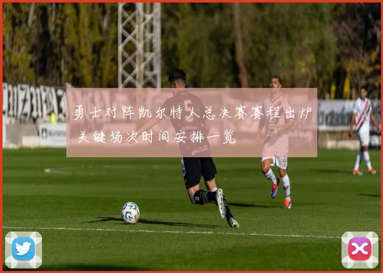 勇士对阵凯尔特人总决赛赛程出炉 关键场次时间安排一览