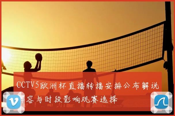 CCTV5欧洲杯直播转播安排公布解说阵容与时段影响观赛选择