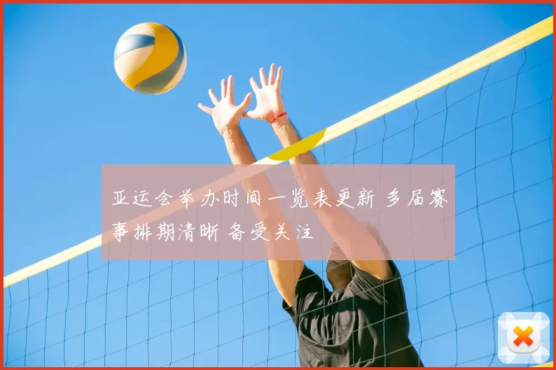 亚运会举办时间一览表更新 多届赛事排期清晰 备受关注