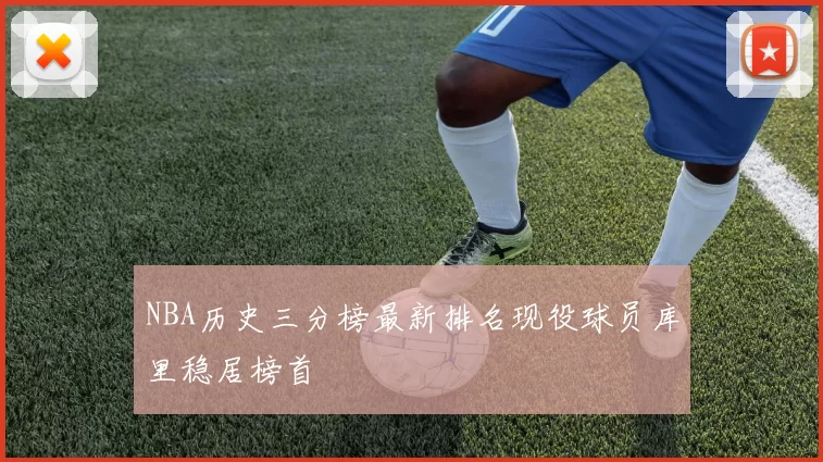 NBA历史三分榜最新排名现役球员库里稳居榜首