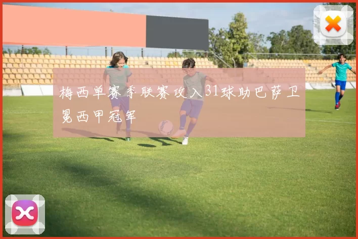 梅西单赛季联赛攻入31球助巴萨卫冕西甲冠军