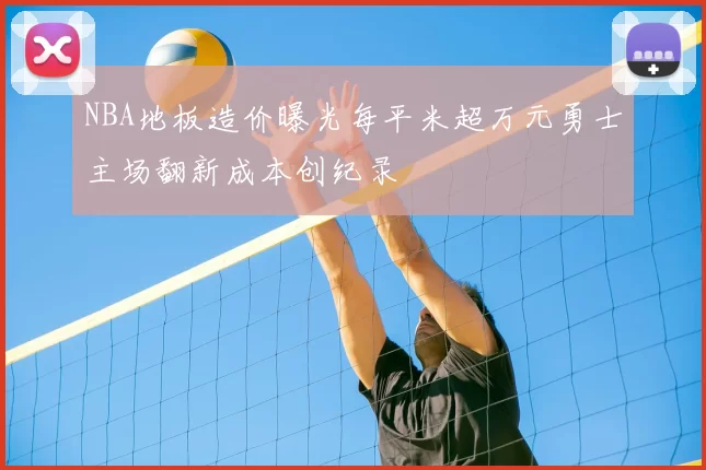 NBA地板造价曝光每平米超万元勇士主场翻新成本创纪录