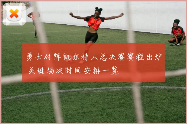 勇士对阵凯尔特人总决赛赛程出炉 关键场次时间安排一览