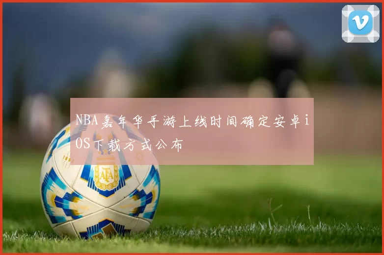 NBA嘉年华手游上线时间确定安卓iOS下载方式公布