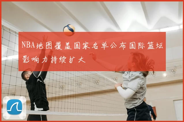 NBA地图覆盖国家名单公布国际篮坛影响力持续扩大