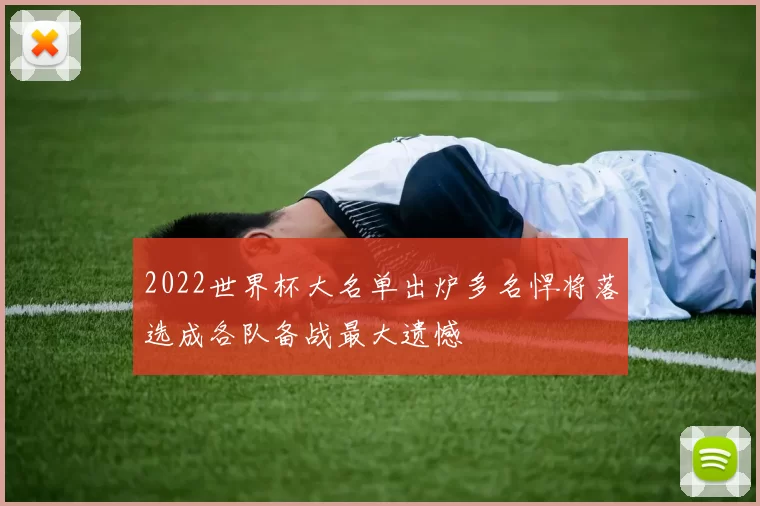 2022世界杯大名单出炉多名悍将落选成各队备战最大遗憾
