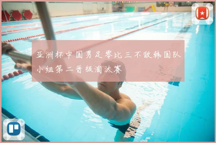 亚洲杯中国男足零比三不敌韩国队小组第二晋级淘汰赛