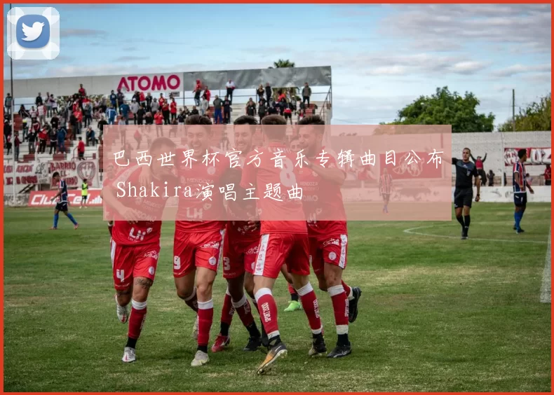 巴西世界杯官方音乐专辑曲目公布 Shakira演唱主题曲