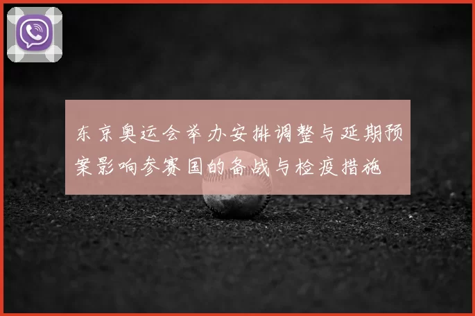 东京奥运会举办安排调整与延期预案影响参赛国的备战与检疫措施