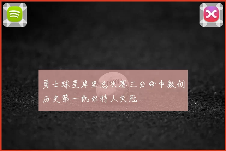 勇士球星库里总决赛三分命中数创历史第一凯尔特人失冠