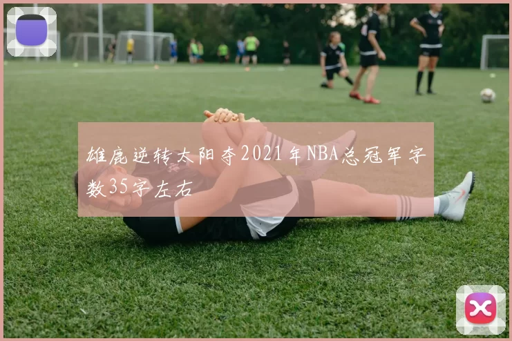 雄鹿逆转太阳夺2021年NBA总冠军字数35字左右