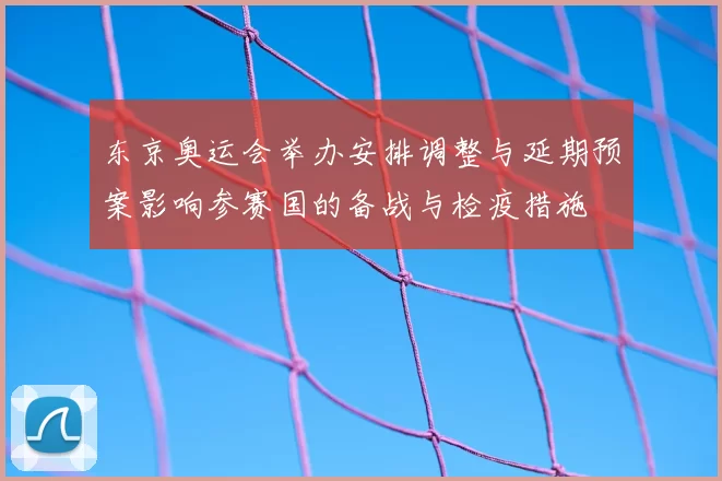 东京奥运会举办安排调整与延期预案影响参赛国的备战与检疫措施