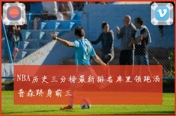 NBA历史三分榜最新排名库里领跑汤普森跻身前三
