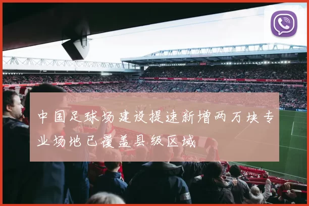 中国足球场建设提速新增两万块专业场地已覆盖县级区域