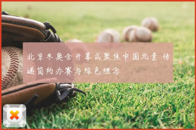 北京冬奥会开幕式聚焦中国元素 传递简约办赛与绿色理念
