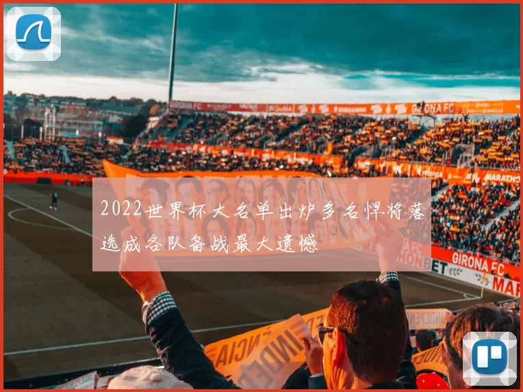 2022世界杯大名单出炉多名悍将落选成各队备战最大遗憾