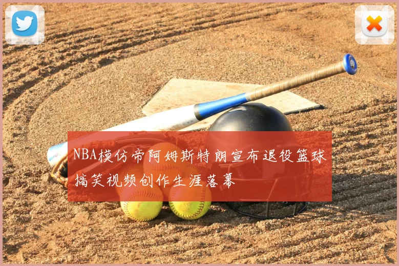 NBA模仿帝阿姆斯特朗宣布退役篮球搞笑视频创作生涯落幕