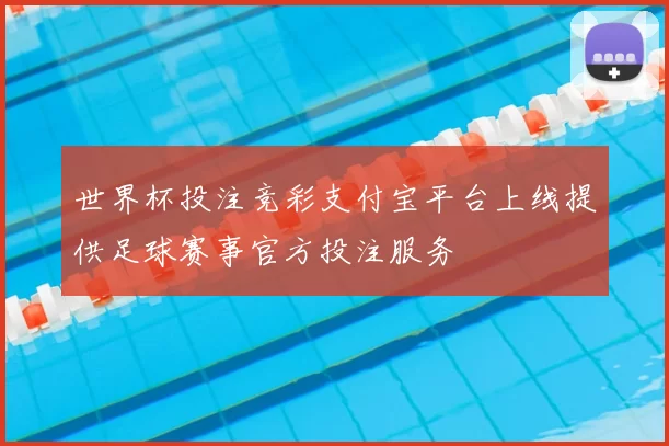 世界杯投注竞彩支付宝平台上线提供足球赛事官方投注服务