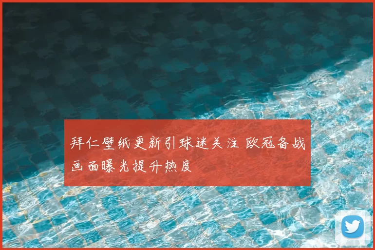 拜仁壁纸更新引球迷关注 欧冠备战画面曝光提升热度