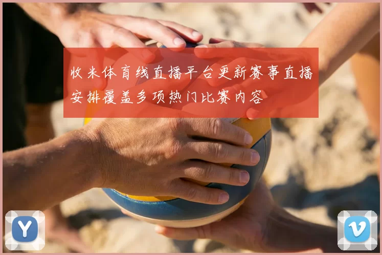 收米体育线直播平台更新赛事直播安排覆盖多项热门比赛内容