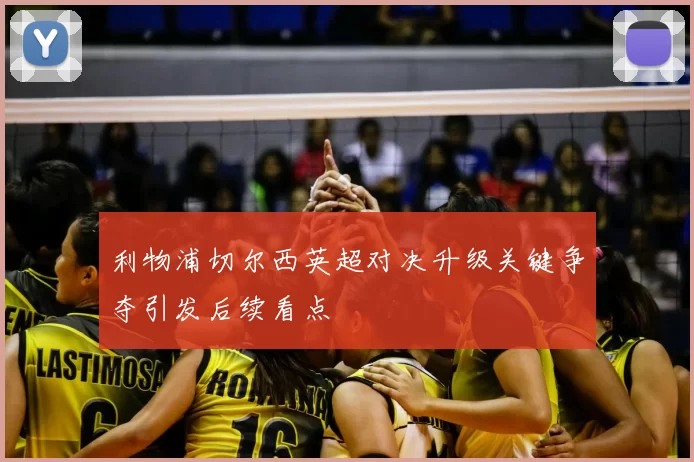 利物浦切尔西英超对决升级关键争夺引发后续看点