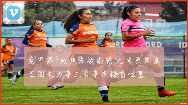 意甲第3轮焦点战前瞻 尤文图斯米兰国米力争三分争夺榜首位置