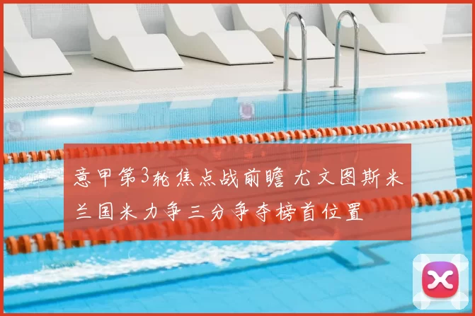 意甲第3轮焦点战前瞻 尤文图斯米兰国米力争三分争夺榜首位置