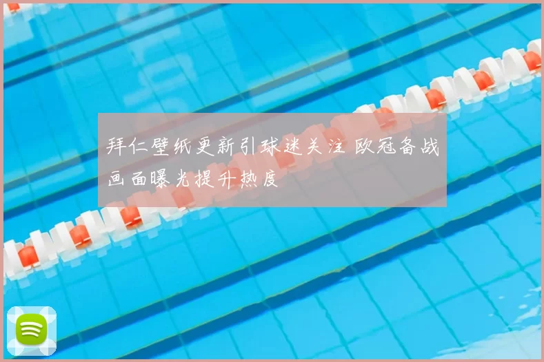 拜仁壁纸更新引球迷关注 欧冠备战画面曝光提升热度